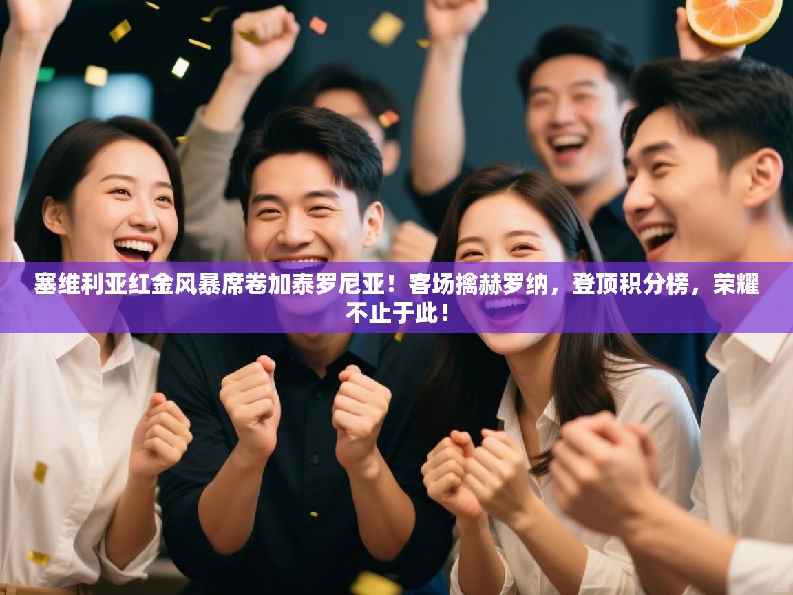 塞维利亚红金风暴席卷加泰罗尼亚！客场擒赫罗纳，登顶积分榜，荣耀不止于此！  第1张