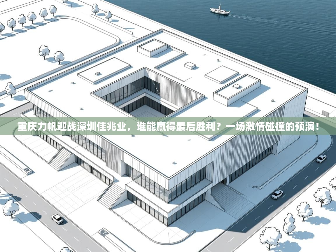 重庆力帆迎战深圳佳兆业，谁能赢得最后胜利？一场激情碰撞的预演！  第1张