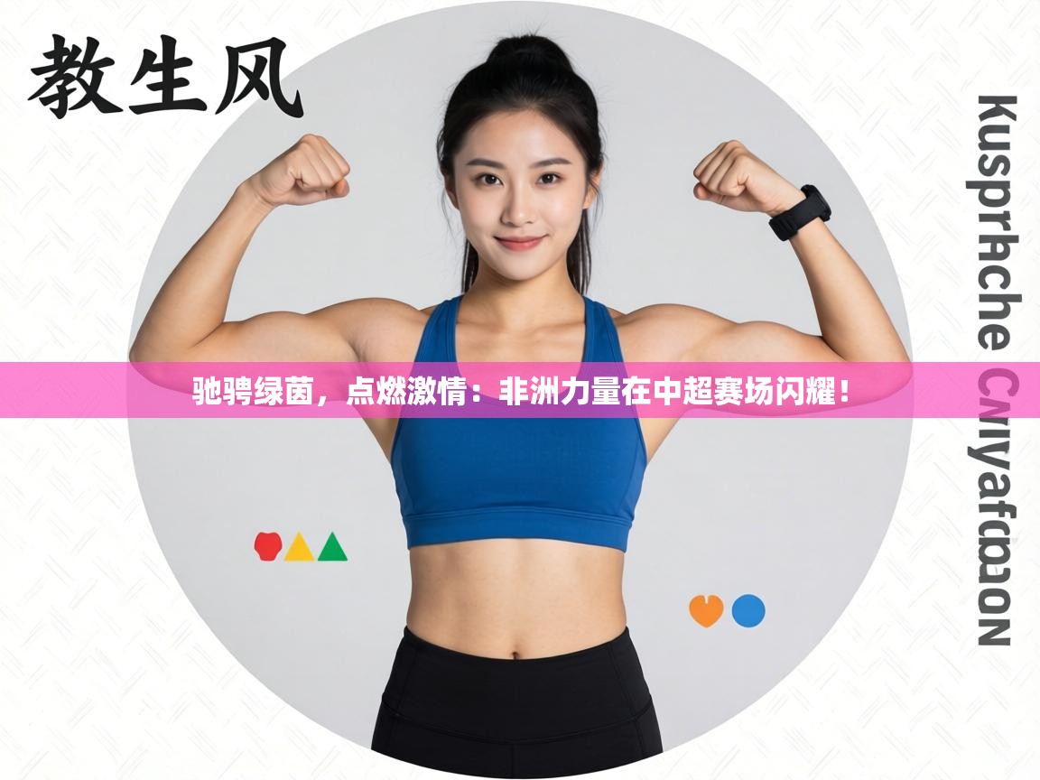 驰骋绿茵，点燃激情：非洲力量在中超赛场闪耀！  第2张