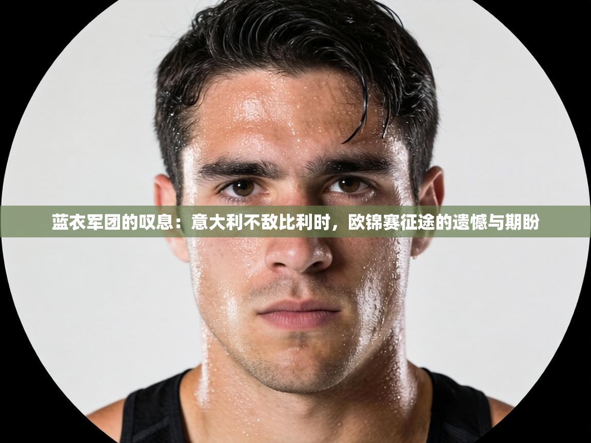 蓝衣军团的叹息:意大利不敌比利时,欧锦赛征途的遗憾与期盼 第2张